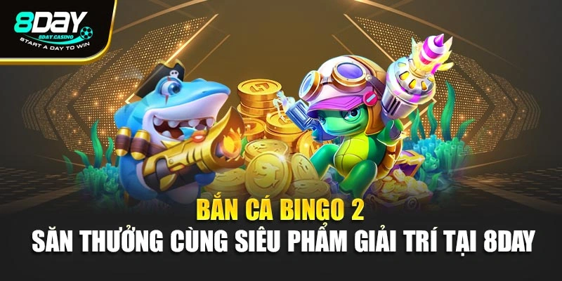 Bắn Cá Bingo 2 – Săn Thưởng Cùng Siêu Phẩm Giải Trí Tại 8day